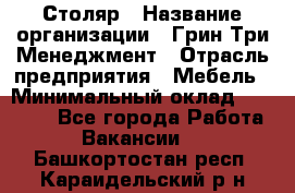 Столяр › Название организации ­ Грин Три Менеджмент › Отрасль предприятия ­ Мебель › Минимальный оклад ­ 60 000 - Все города Работа » Вакансии   . Башкортостан респ.,Караидельский р-н